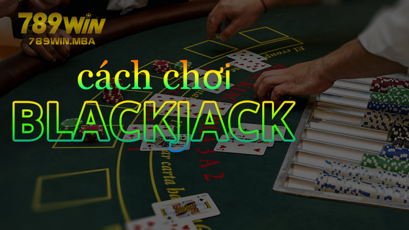Mẹo chơi Blackjack hiệu quả để thành cao thủ